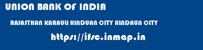 UNION BANK OF INDIA  RAJASTHAN KARAULI HINDUAN CITY HINDAUN CITY  ifsc code